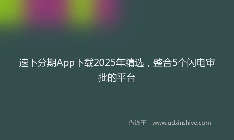 速下分期App下载2025年精选，整合5个闪电审批的平台