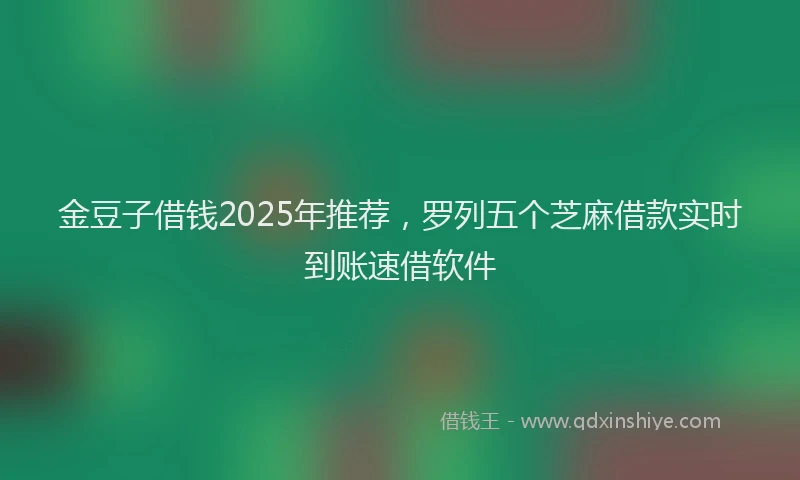 金豆子借钱2025年推荐，罗列五个芝麻借款实时到账速借软件