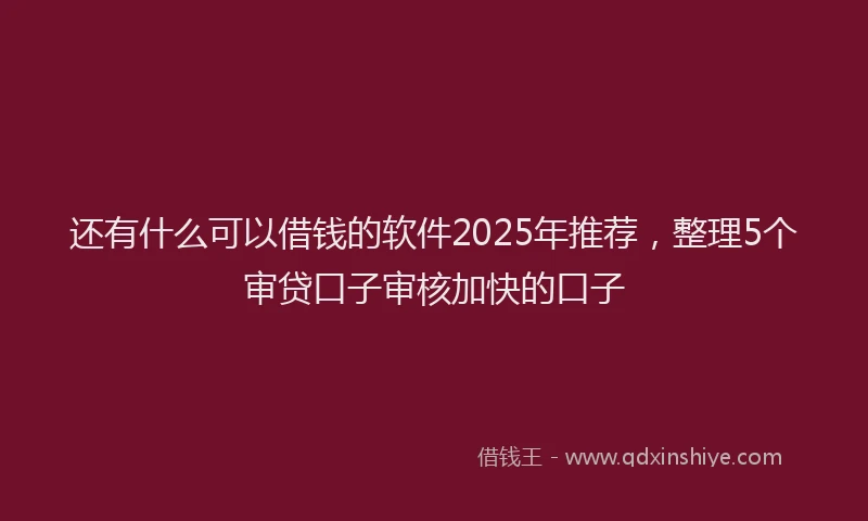还有什么可以借钱的软件2025年推荐，整理5个审贷口子审核加快的口子