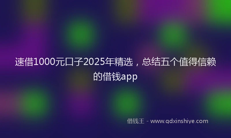 速借1000元口子2025年精选，总结五个值得信赖的借钱app