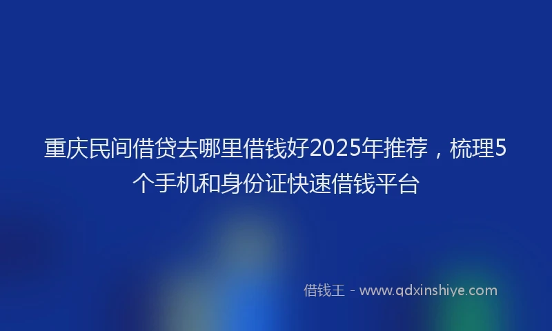 重庆民间借贷去哪里借钱好2025年推荐，梳理5个手机和身份证快速借钱平台