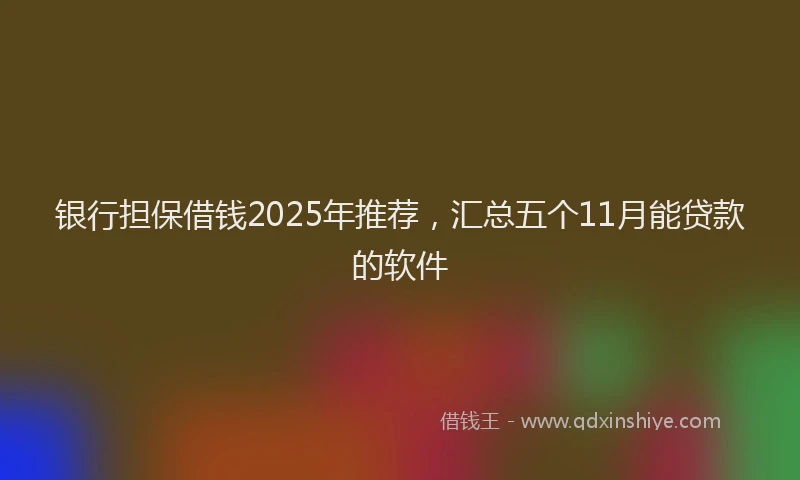 银行担保借钱2025年推荐，汇总五个11月能贷款的软件
