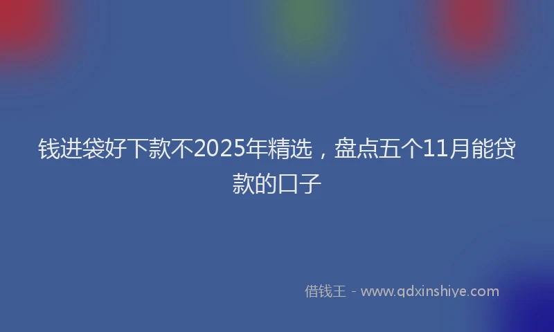 钱进袋好下款不2025年精选，盘点五个11月能贷款的口子