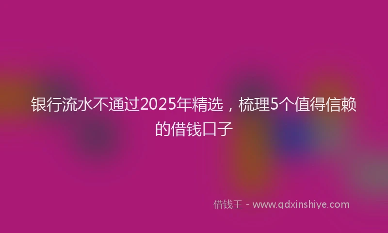 银行流水不通过2025年精选，梳理5个值得信赖的借钱口子