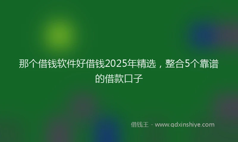 那个借钱软件好借钱2025年精选，整合5个靠谱的借款口子