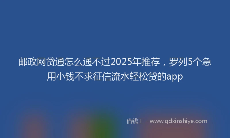 邮政网贷通怎么通不过2025年推荐，罗列5个急用小钱不求征信流水轻松贷的app
