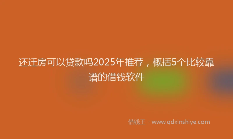 还迁房可以贷款吗2025年推荐，概括5个比较靠谱的借钱软件