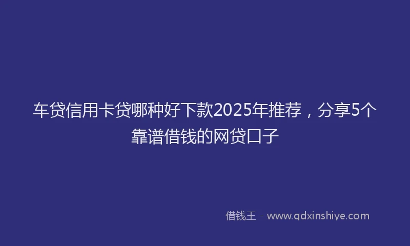 车贷信用卡贷哪种好下款2025年推荐，分享5个靠谱借钱的网贷口子