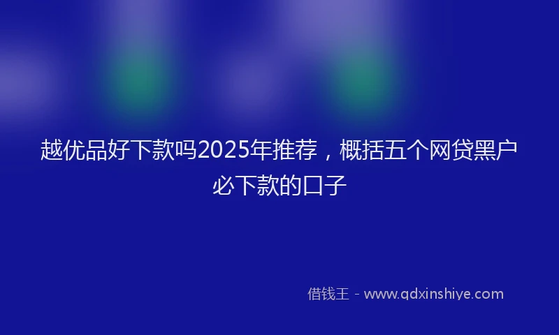 越优品好下款吗2025年推荐，概括五个网贷黑户必下款的口子