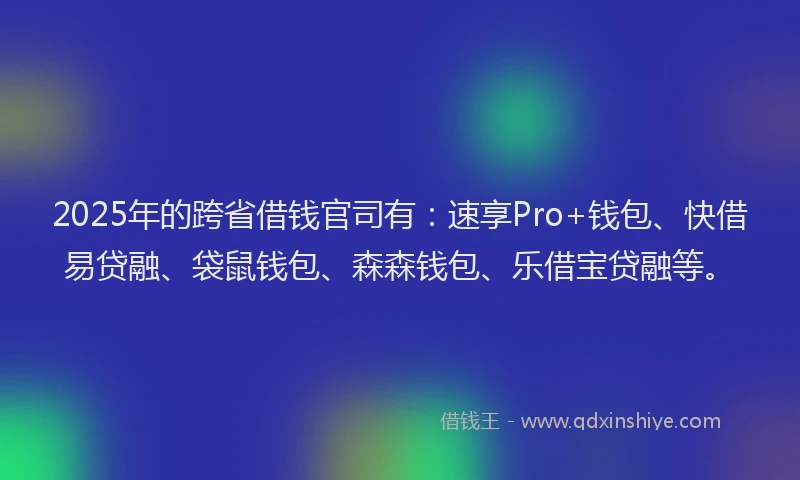 2025年的跨省借钱官司有：速享Pro+钱包、快借易贷融、袋鼠钱包、森森钱包、乐借宝贷融等。