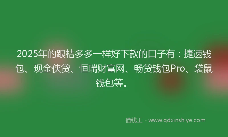 2025年的跟桔多多一样好下款的口子有：捷速钱包、现金侠贷、恒瑞财富网、畅贷钱包Pro、袋鼠钱包等。