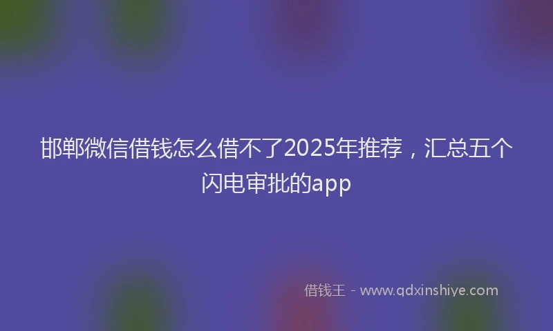 邯郸微信借钱怎么借不了2025年推荐，汇总五个闪电审批的app