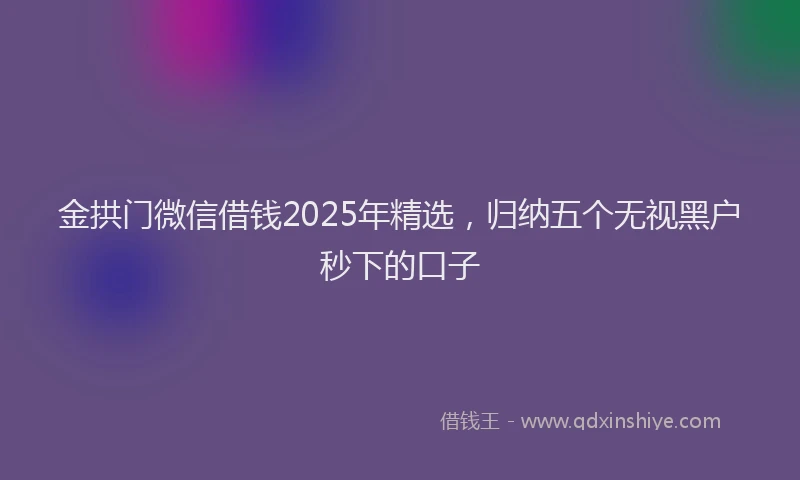金拱门微信借钱2025年精选，归纳五个无视黑户秒下的口子