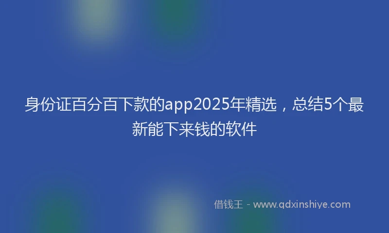 身份证百分百下款的app2025年精选，总结5个最新能下来钱的软件