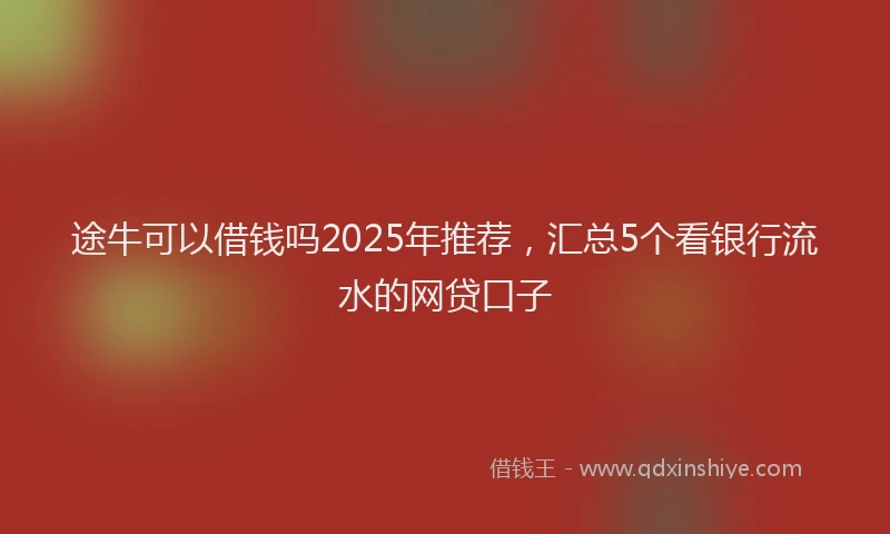 途牛可以借钱吗2025年推荐，汇总5个看银行流水的网贷口子
