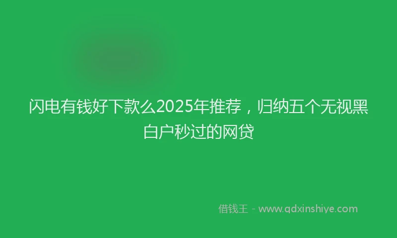 闪电有钱好下款么2025年推荐，归纳五个无视黑白户秒过的网贷