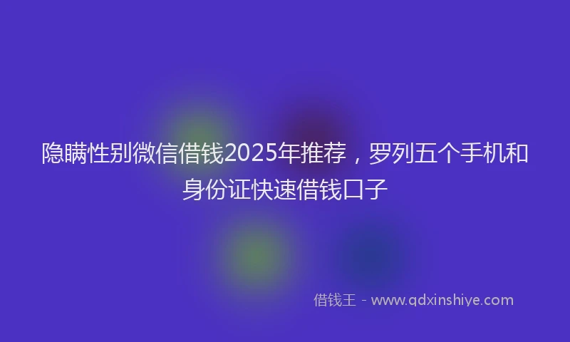 隐瞒性别微信借钱2025年推荐，罗列五个手机和身份证快速借钱口子