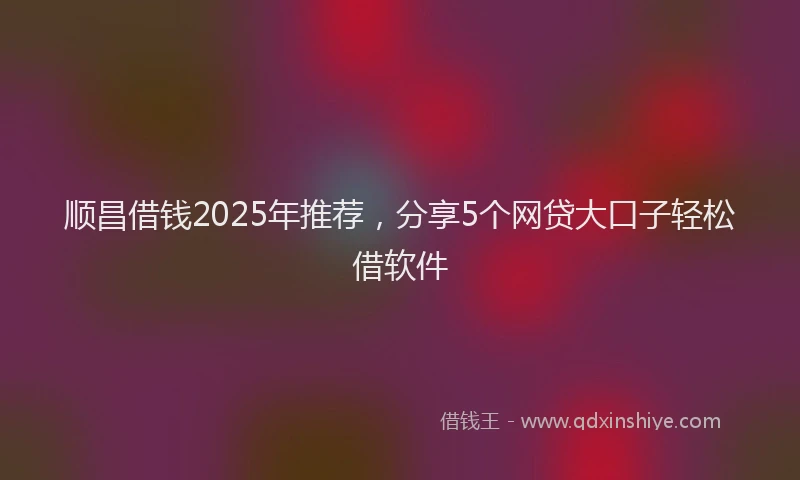 顺昌借钱2025年推荐，分享5个网贷大口子轻松借软件