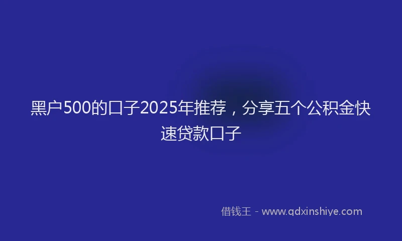 黑户500的口子2025年推荐，分享五个公积金快速贷款口子