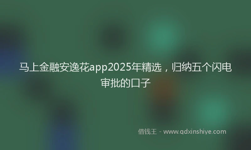 马上金融安逸花app2025年精选，归纳五个闪电审批的口子