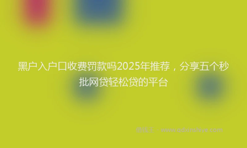 黑户入户口收费罚款吗2025年推荐，分享五个秒批网贷轻松贷的平台