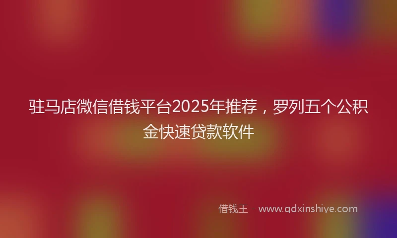 驻马店微信借钱平台2025年推荐，罗列五个公积金快速贷款软件