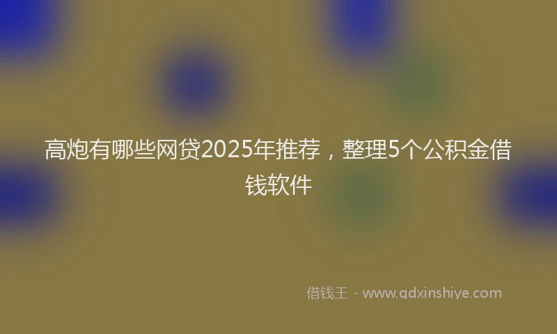高炮有哪些网贷2025年推荐，整理5个公积金借钱软件