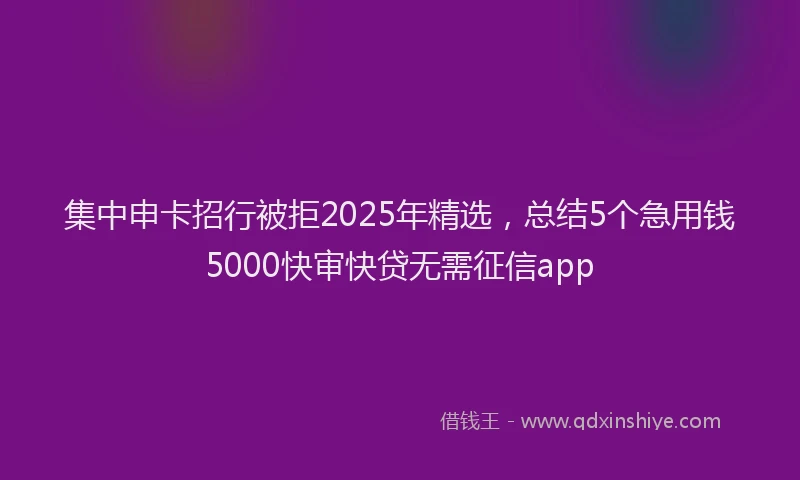 集中申卡招行被拒2025年精选，总结5个急用钱5000快审快贷无需征信app