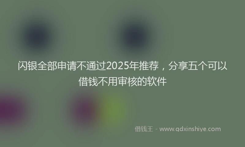 闪银全部申请不通过2025年推荐，分享五个可以借钱不用审核的软件