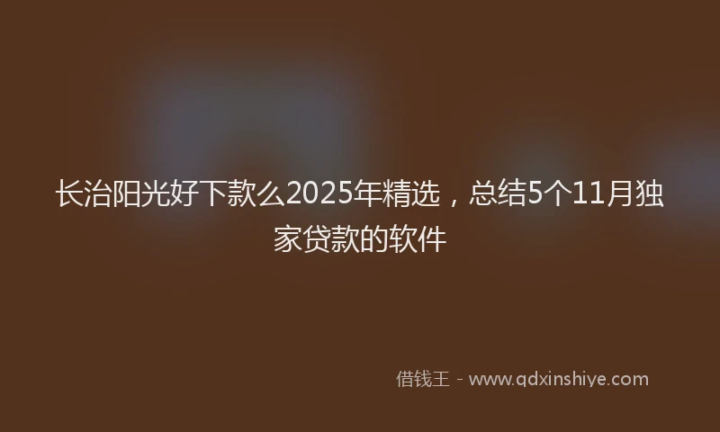 长治阳光好下款么2025年精选，总结5个11月独家贷款的软件