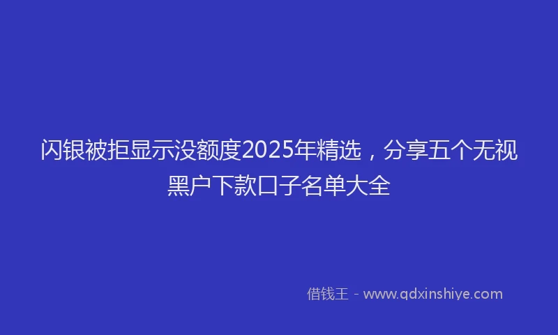 闪银被拒显示没额度2025年精选，分享五个无视黑户下款口子名单大全