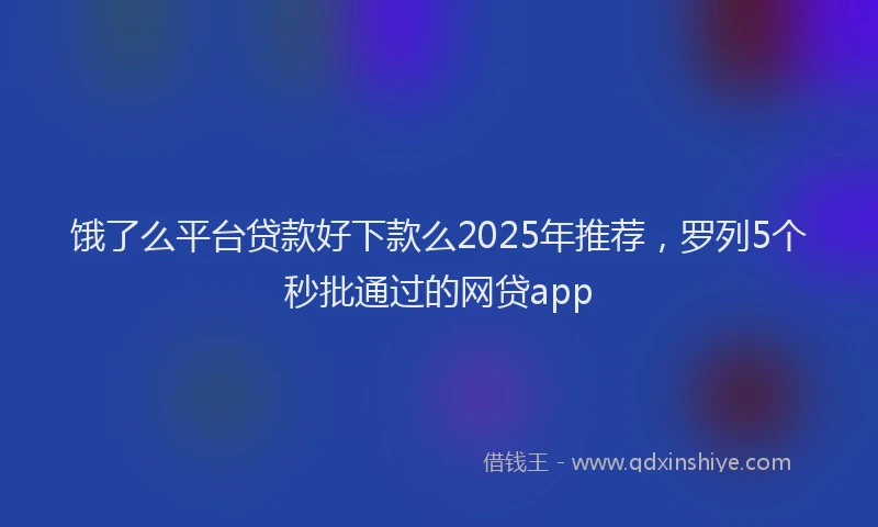 饿了么平台贷款好下款么2025年推荐，罗列5个秒批通过的网贷app