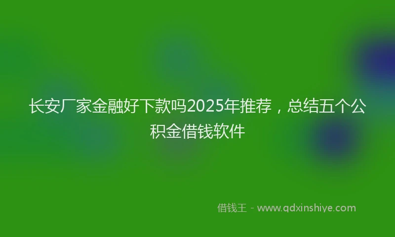 长安厂家金融好下款吗2025年推荐，总结五个公积金借钱软件