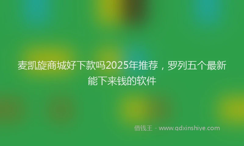 麦凯旋商城好下款吗2025年推荐，罗列五个最新能下来钱的软件