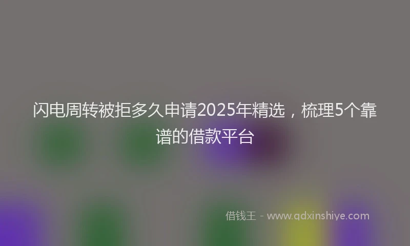 闪电周转被拒多久申请2025年精选，梳理5个靠谱的借款平台