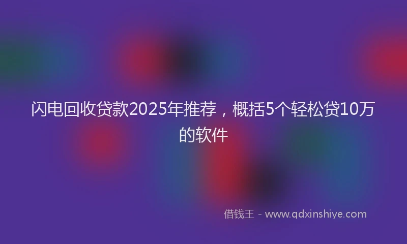 闪电回收贷款2025年推荐，概括5个轻松贷10万的软件