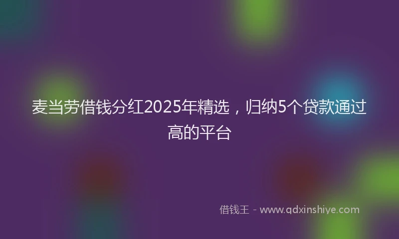 麦当劳借钱分红2025年精选，归纳5个贷款通过高的平台