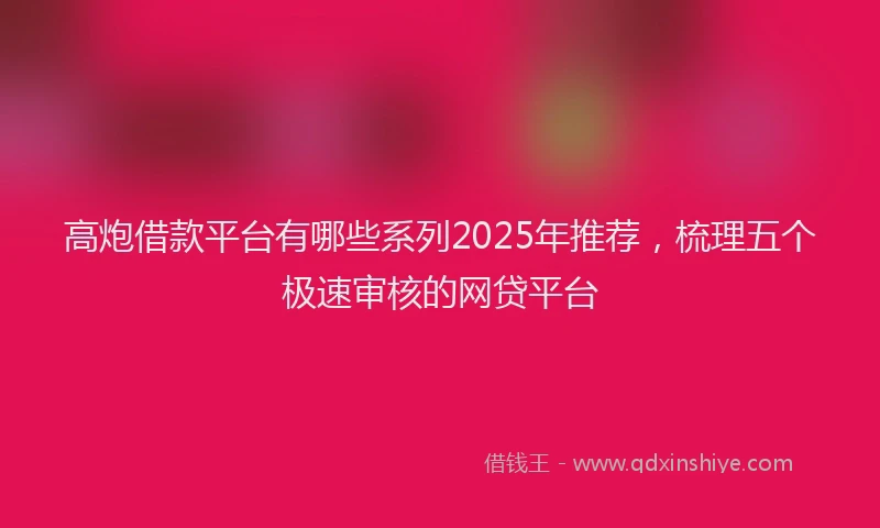 高炮借款平台有哪些系列2025年推荐，梳理五个极速审核的网贷平台