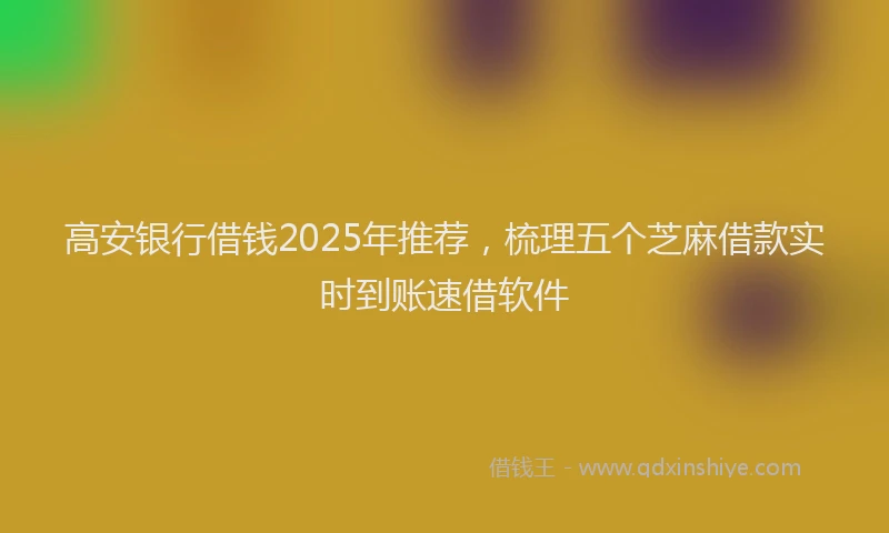 高安银行借钱2025年推荐，梳理五个芝麻借款实时到账速借软件