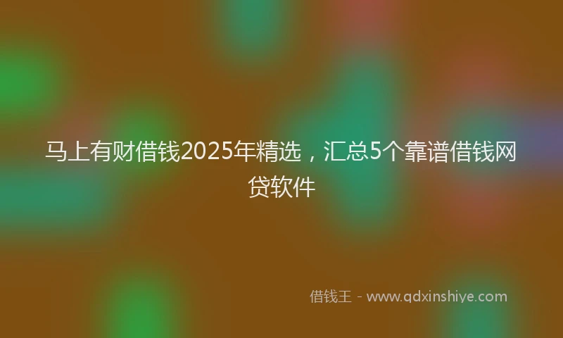 马上有财借钱2025年精选，汇总5个靠谱借钱网贷软件