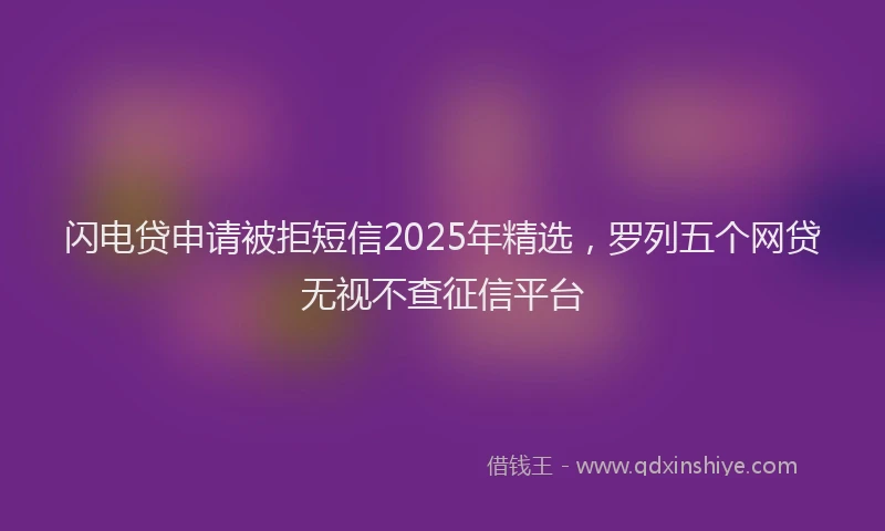 闪电贷申请被拒短信2025年精选，罗列五个网贷无视不查征信平台