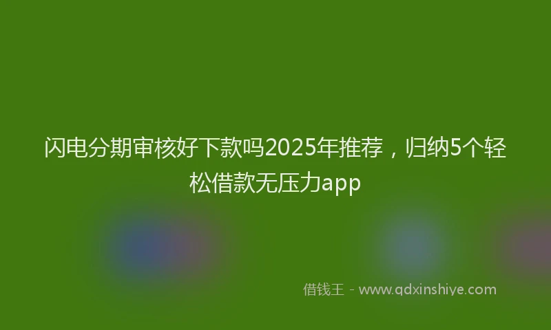 闪电分期审核好下款吗2025年推荐，归纳5个轻松借款无压力app