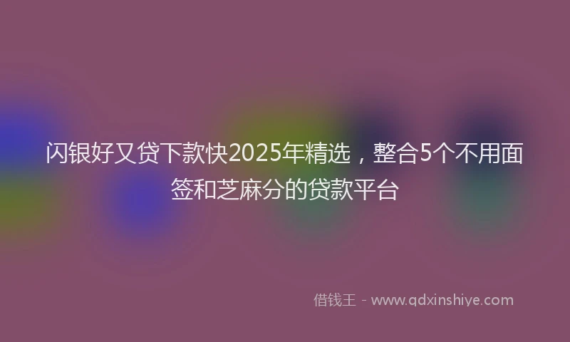 闪银好又贷下款快2025年精选，整合5个不用面签和芝麻分的贷款平台