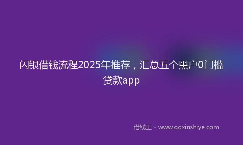 闪银借钱流程2025年推荐，汇总五个黑户0门槛贷款app