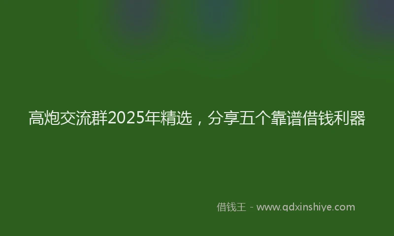 高炮交流群2025年精选，分享五个靠谱借钱利器