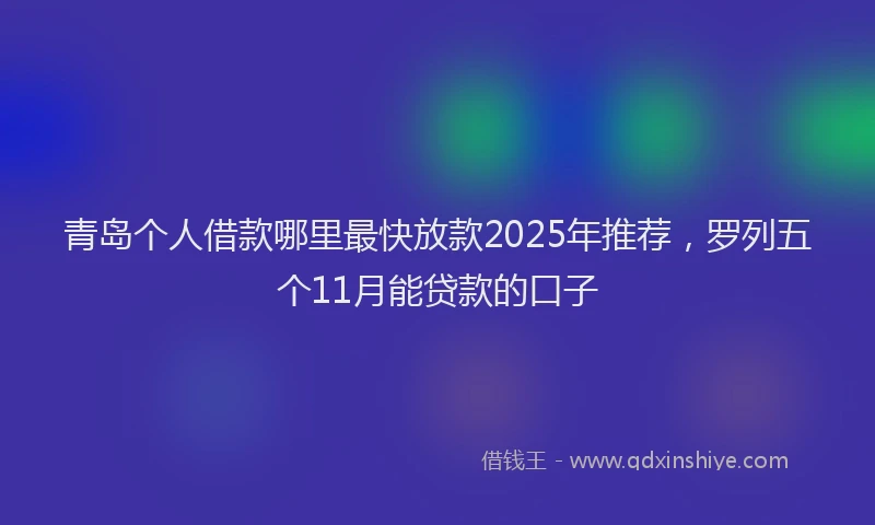 青岛个人借款哪里最快放款2025年推荐，罗列五个11月能贷款的口子