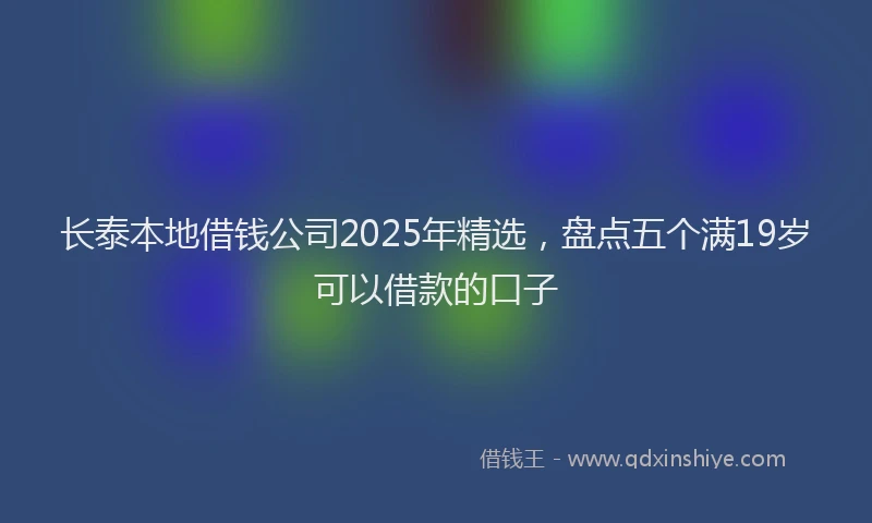 长泰本地借钱公司2025年精选，盘点五个满19岁可以借款的口子