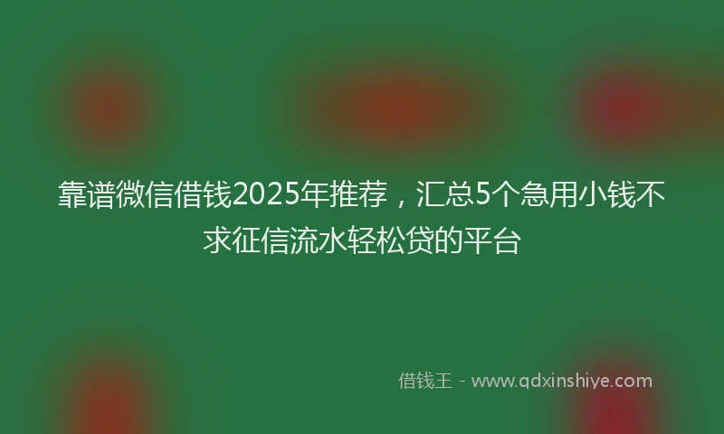 靠谱微信借钱2025年推荐，汇总5个急用小钱不求征信流水轻松贷的平台