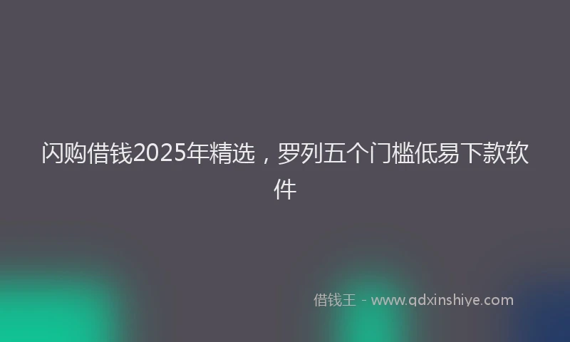 闪购借钱2025年精选，罗列五个门槛低易下款软件