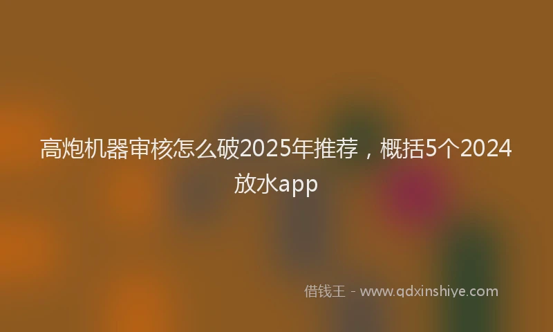 高炮机器审核怎么破2025年推荐，概括5个2024放水app